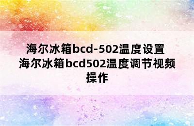 海尔冰箱bcd-502温度设置 海尔冰箱bcd502温度调节视频操作